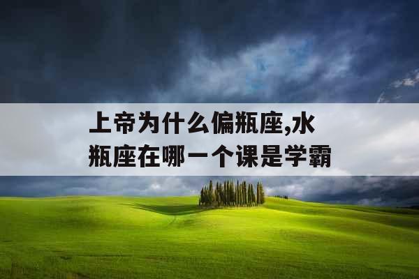 上帝为什么偏瓶座,水瓶座在哪一个课是学霸