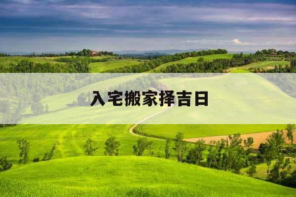 入宅搬家择吉日