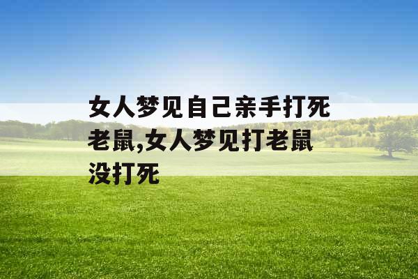女人梦见自己亲手打死老鼠,女人梦见打老鼠没打死 女人梦见自己亲手打死老鼠,女人梦见打老鼠没打死
