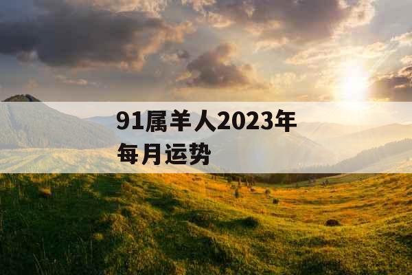 91属羊人2023年每月运势
