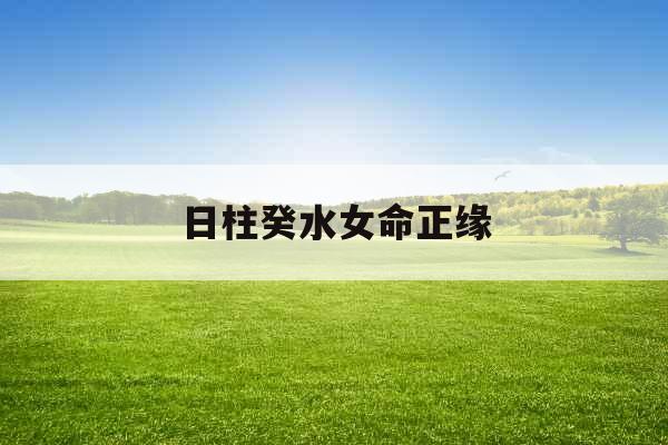 日柱癸水女命正缘