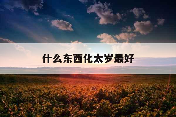 什么东西化太岁最好