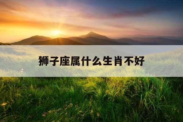 狮子座属什么生肖不好