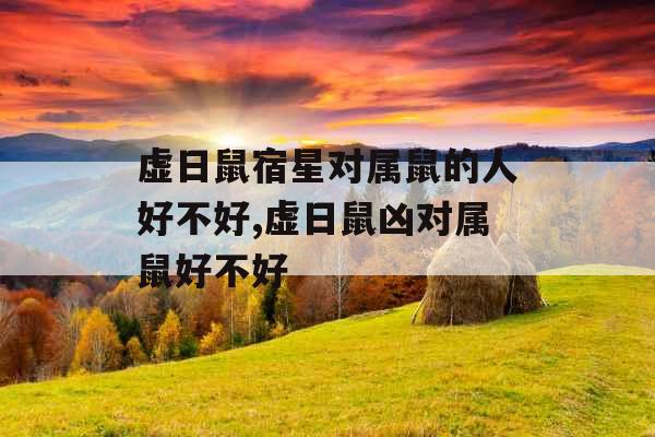 虚日鼠宿星对属鼠的人好不好,虚日鼠凶对属鼠好不好