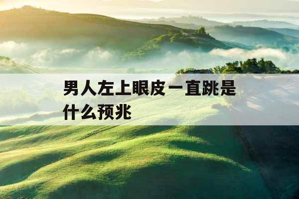 男人左上眼皮一直跳是什么预兆