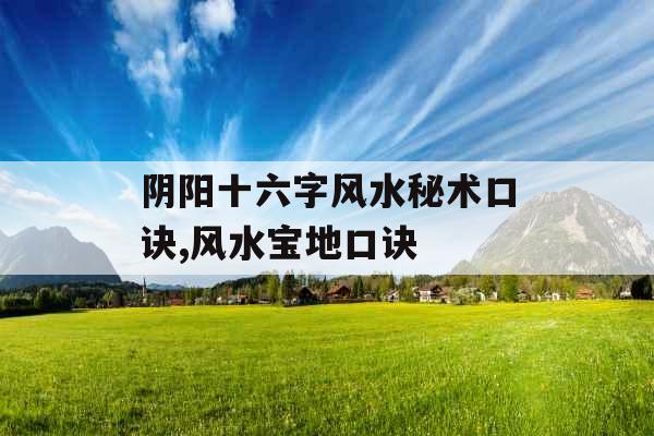 阴阳十六字风水秘术口诀,风水宝地口诀