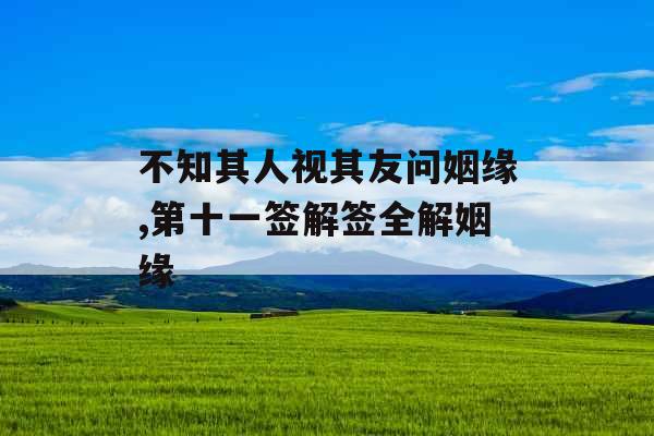 不知其人视其友问姻缘,第十一签解签全解姻缘