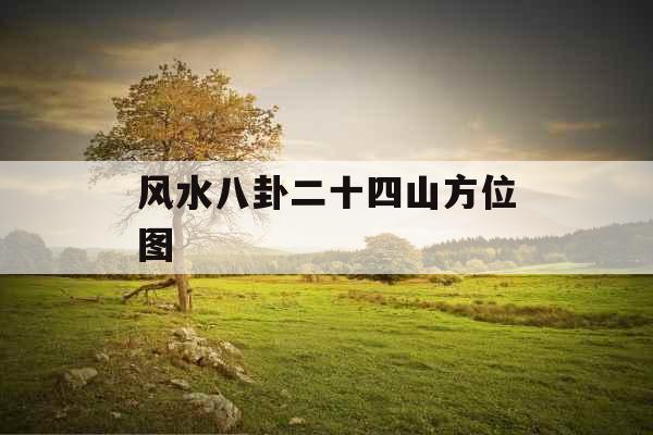 风水八卦二十四山方位图 风水八卦二十四山方位图