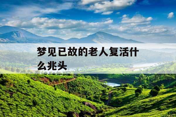 梦见已故的老人复活什么兆头