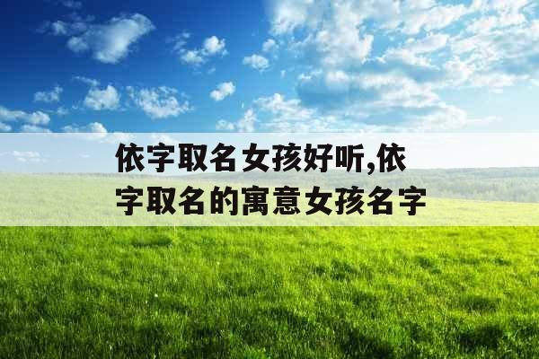 依字取名女孩好听,依字取名的寓意女孩名字