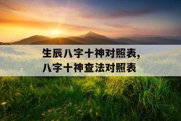 生辰八字十神对照表,八字十神查法对照表