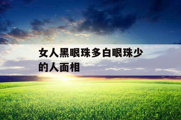 女人黑眼珠多白眼珠少的人面相