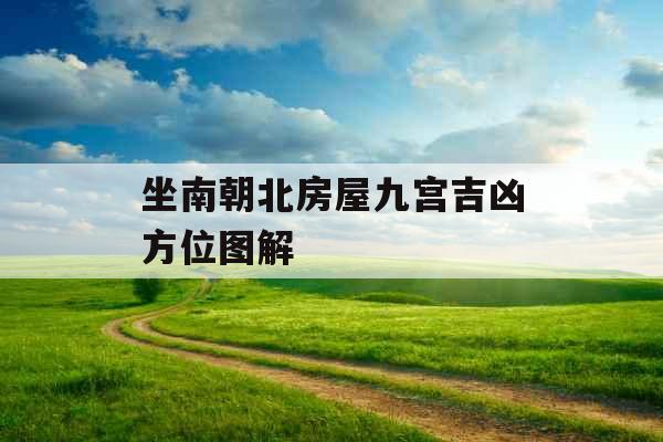 坐南朝北房屋九宫吉凶方位图解