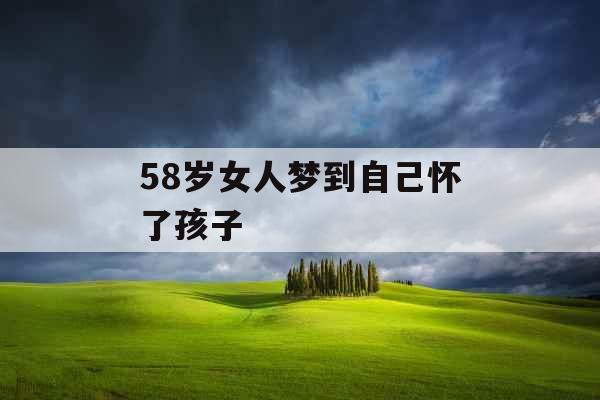 58岁女人梦到自己怀了孩子