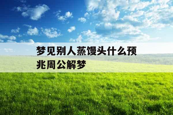 梦见别人蒸馒头什么预兆周公解梦