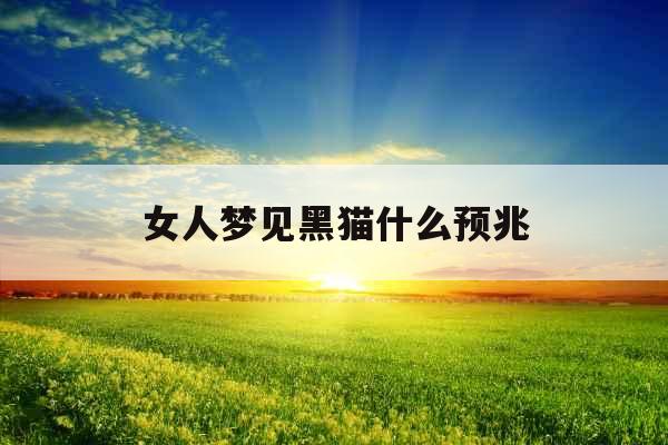 女人梦见黑猫什么预兆 女人梦见黑猫什么预兆