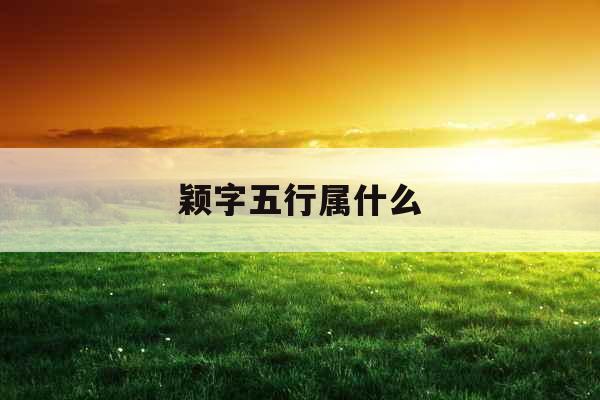颖字五行属什么 颖字五行属什么