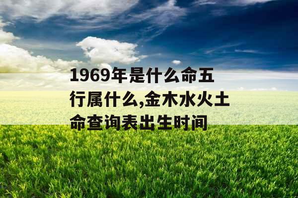1969年是什么命五行属什么,金木水火土命查询表出生时间
