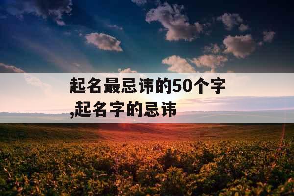 起名最忌讳的50个字,起名字的忌讳