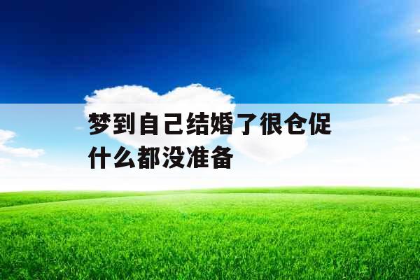 梦到自己结婚了很仓促什么都没准备 梦到自己结婚了很仓促什么都没准备