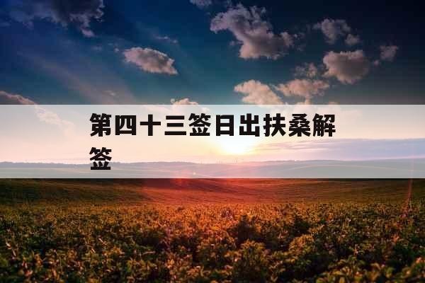 第四十三签日出扶桑解签 第四十三签日出扶桑解签
