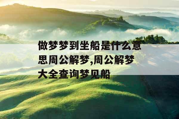 做梦梦到坐船是什么意思周公解梦,周公解梦大全查询梦见船