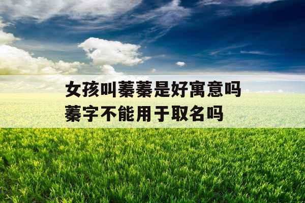 女孩叫蓁蓁是好寓意吗蓁字不能用于取名吗