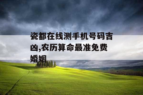 瓷都在线测手机号码吉凶,农历算命最准免费婚姻 瓷都在线测手机号码吉凶,农历算命最准免费婚姻