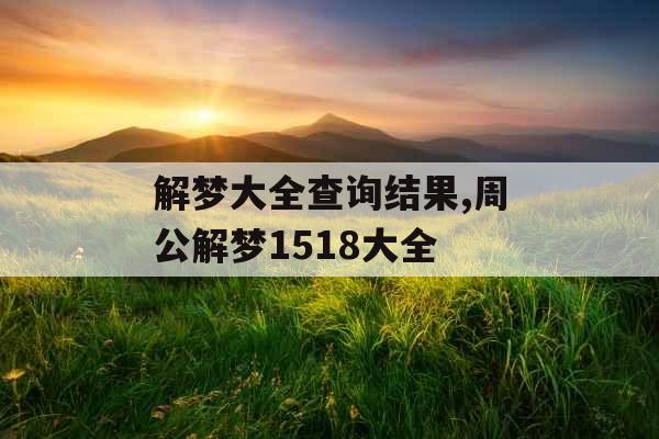 解梦大全查询结果,周公解梦1518大全