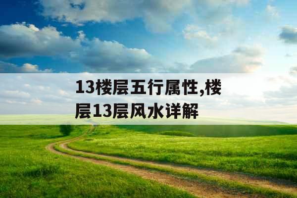 13楼层五行属性,楼层13层风水详解