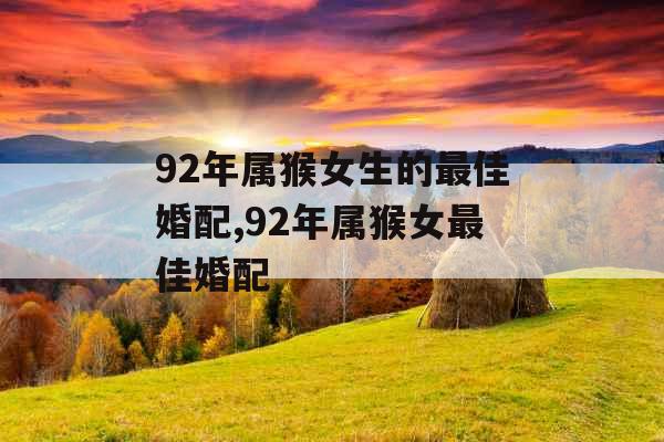 92年属猴女生的最佳婚配,92年属猴女最佳婚配