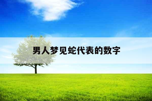 男人梦见蛇代表的数字