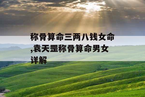 称骨算命三两八钱女命,袁天罡称骨算命男女详解