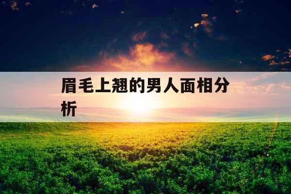 眉毛上翘的男人面相分析 眉毛上翘的男人面相分析