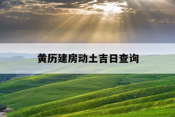 黄历建房动土吉日查询 黄历建房动土吉日查询
