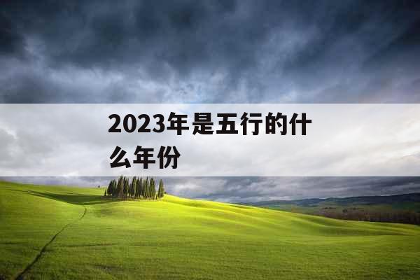 2023年是五行的什么年份