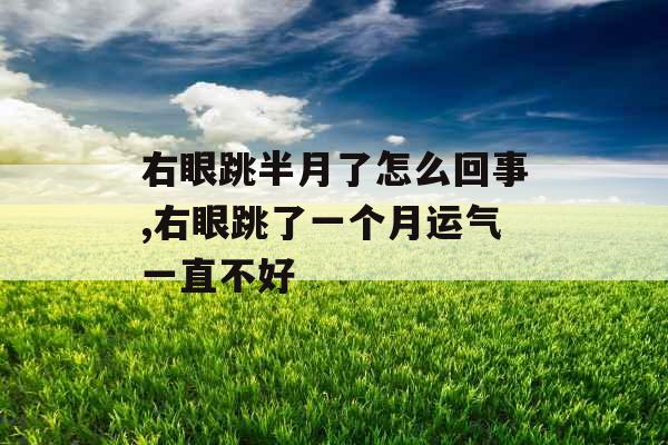 右眼跳半月了怎么回事,右眼跳了一个月运气一直不好 右眼跳半月了怎么回事,右眼跳了一个月运气一直不好