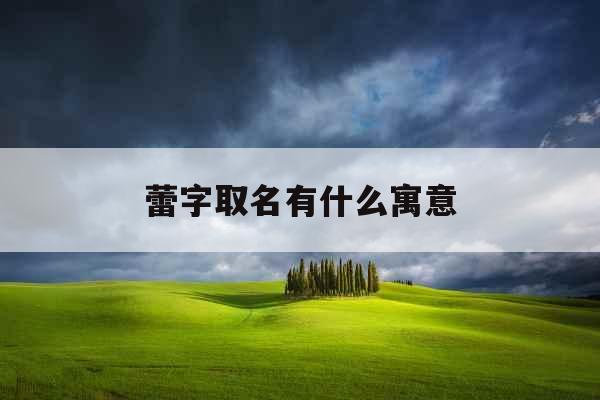 蕾字取名有什么寓意 蕾字取名有什么寓意