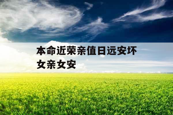 本命近荣亲值日远安坏女亲女安
