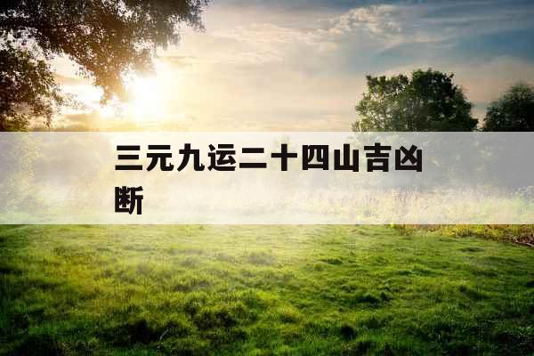 三元九运二十四山吉凶断