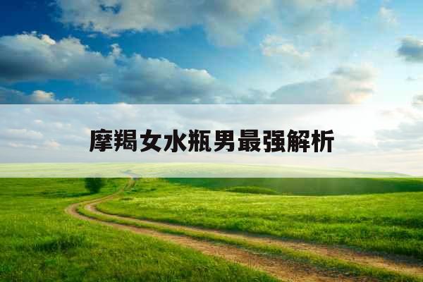 摩羯女水瓶男最强解析