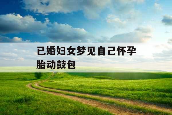 已婚妇女梦见自己怀孕胎动鼓包