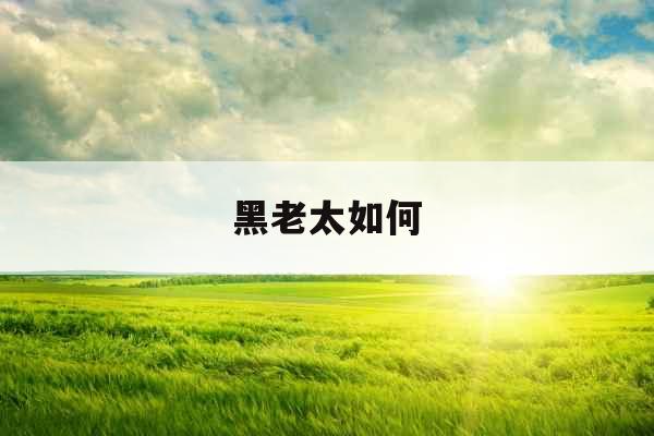 黑老太如何