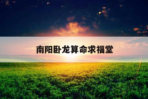 南阳卧龙算命求福堂 南阳卧龙算命求福堂