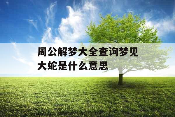 周公解梦大全查询梦见大蛇是什么意思