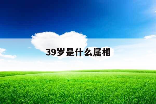 39岁是什么属相