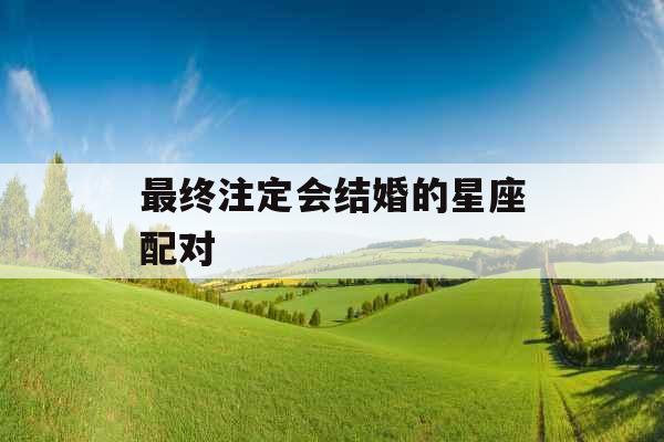 最终注定会结婚的星座配对