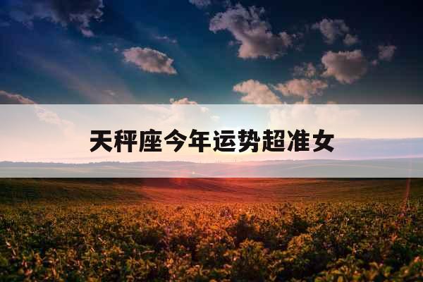 天秤座今年运势超准女 天秤座今年运势超准女