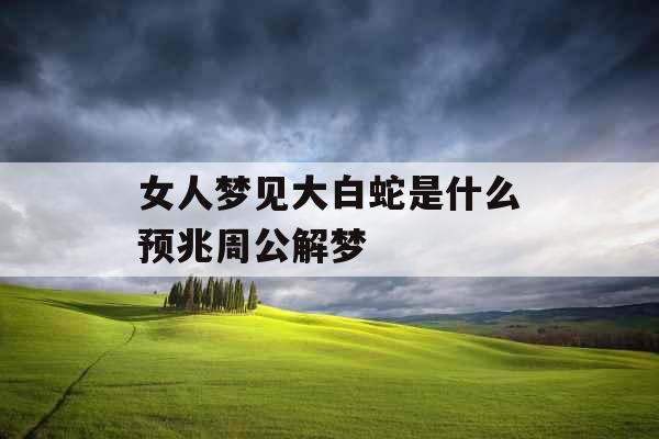 女人梦见大白蛇是什么预兆周公解梦
