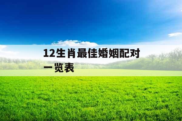 12生肖最佳婚姻配对一览表 12生肖最佳婚姻配对一览表